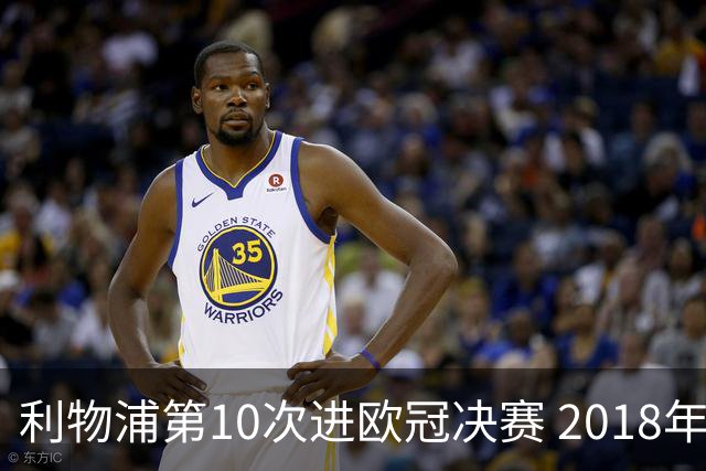 利物浦第10次进欧冠决赛 2018年来进决赛最多球队